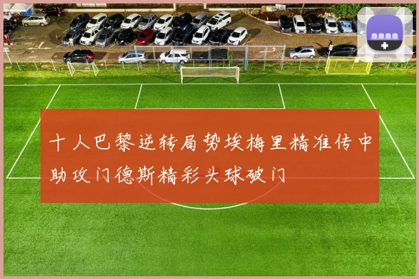十人巴黎逆转局势埃梅里精准传中助攻门德斯精彩头球破门