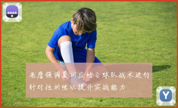 老詹强调夏训应结合球队战术进行针对性训练以提升实战能力