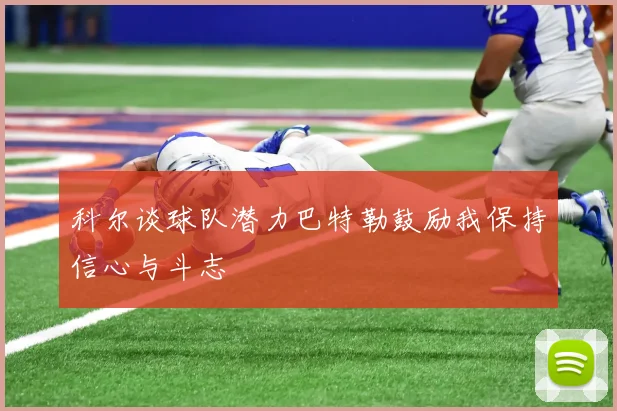 科尔谈球队潜力巴特勒鼓励我保持信心与斗志