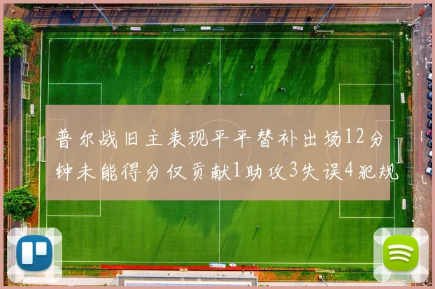 普尔战旧主表现平平替补出场12分钟未能得分仅贡献1助攻3失误4犯规
