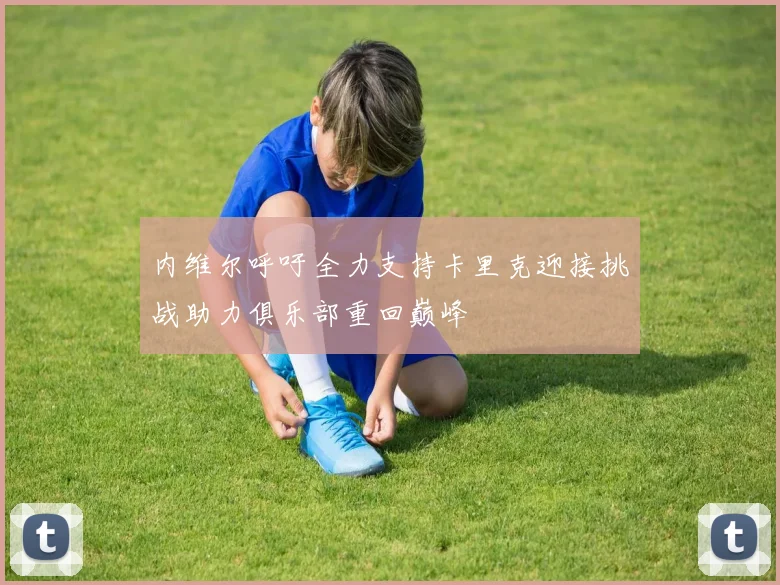 内维尔呼吁全力支持卡里克迎接挑战助力俱乐部重回巅峰