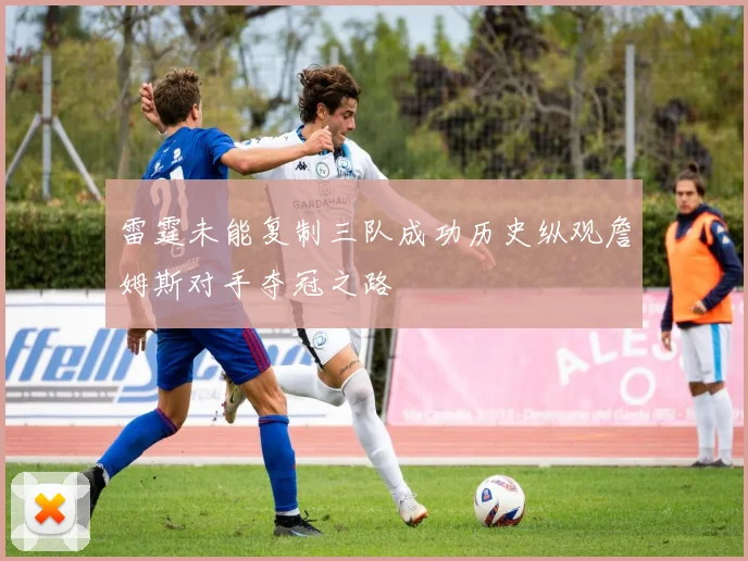 雷霆未能复制三队成功历史纵观詹姆斯对手夺冠之路
