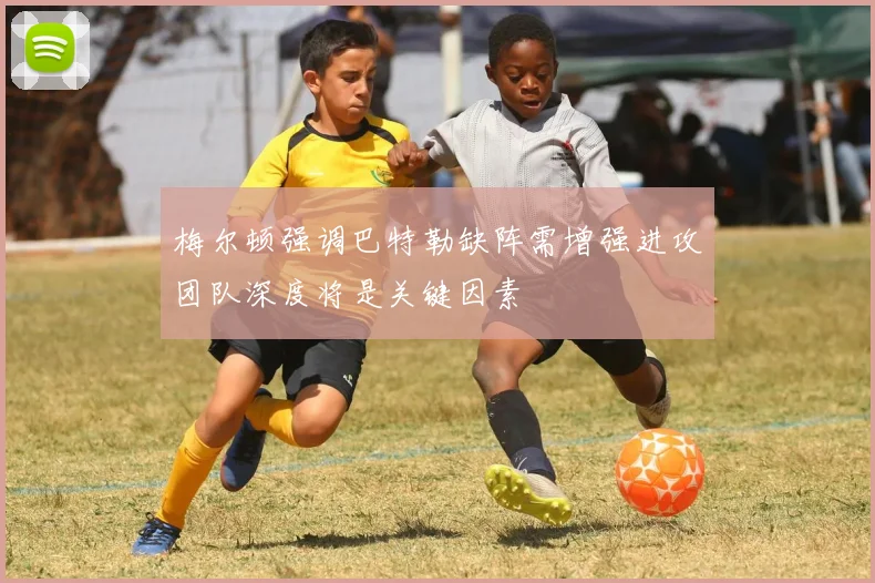 梅尔顿强调巴特勒缺阵需增强进攻团队深度将是关键因素