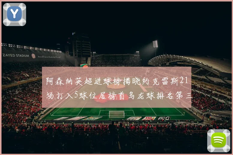 阿森纳英超进球榜揭晓约克雷斯21场打入5球位居榜首乌龙球排名第三