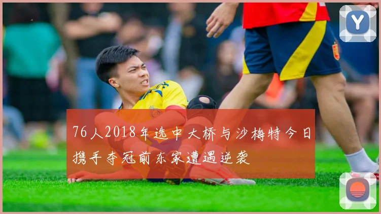 76人2018年选中大桥与沙梅特今日携手夺冠前东家遭遇逆袭