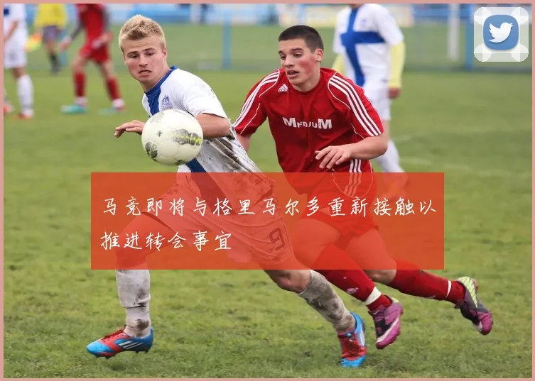 马竞即将与格里马尔多重新接触以推进转会事宜